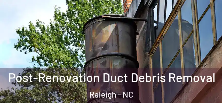Post-Renovation Duct Debris Removal Raleigh - NC